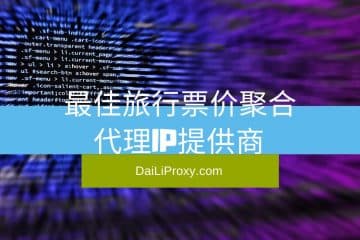 最佳旅行票价聚合代理IP提供商
