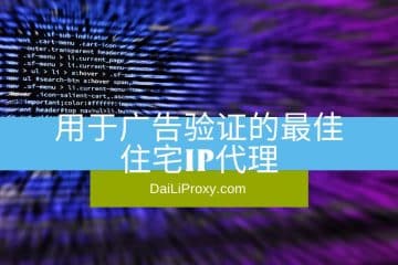 用于广告验证的最佳住宅IP代理