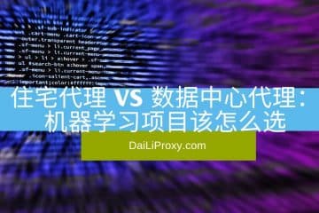 住宅代理IP vs 数据中心代理IP 机器学习项目该怎么选
