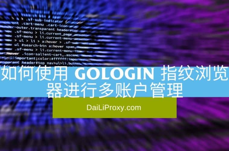 如何使用 GoLogin 指纹浏览器进行多账户管理