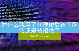 为什么我用了代理IP后访问网站还是被拒绝了