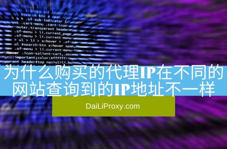 为什么购买的代理IP在不同的网站查询到的IP地址不一样