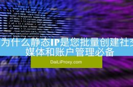 为什么静态IP是您批量创建社交媒体和账户管理必备