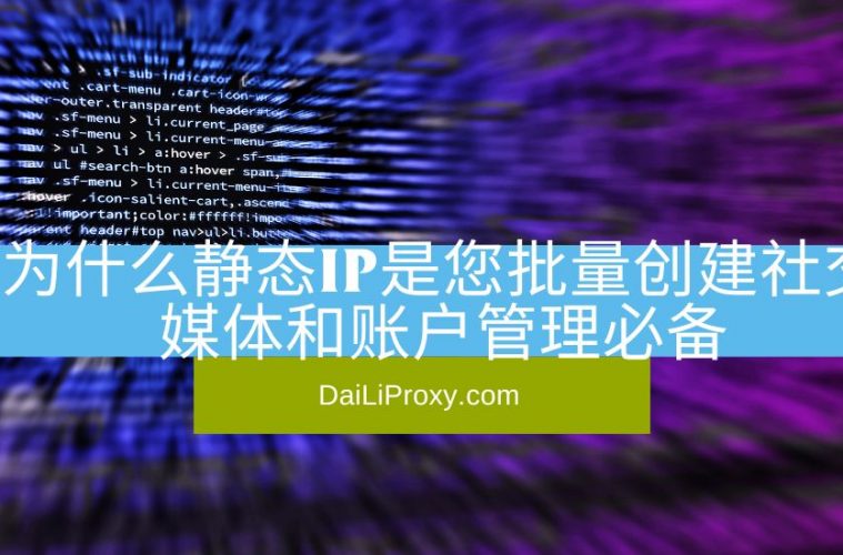 为什么静态IP是您批量创建社交媒体和账户管理必备