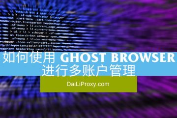如何使用 Ghost Browser 进行多账户管理