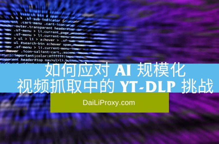 如何应对 AI 规模化视频抓取中的 yt-dlp 挑战