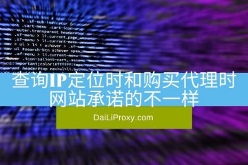 查询IP定位时和购买代理时网站承诺的不一样