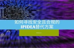 如何寻找安全且合规的IPIDEA替代方案