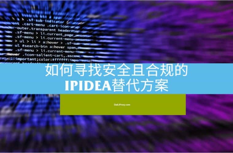 如何寻找安全且合规的IPIDEA替代方案